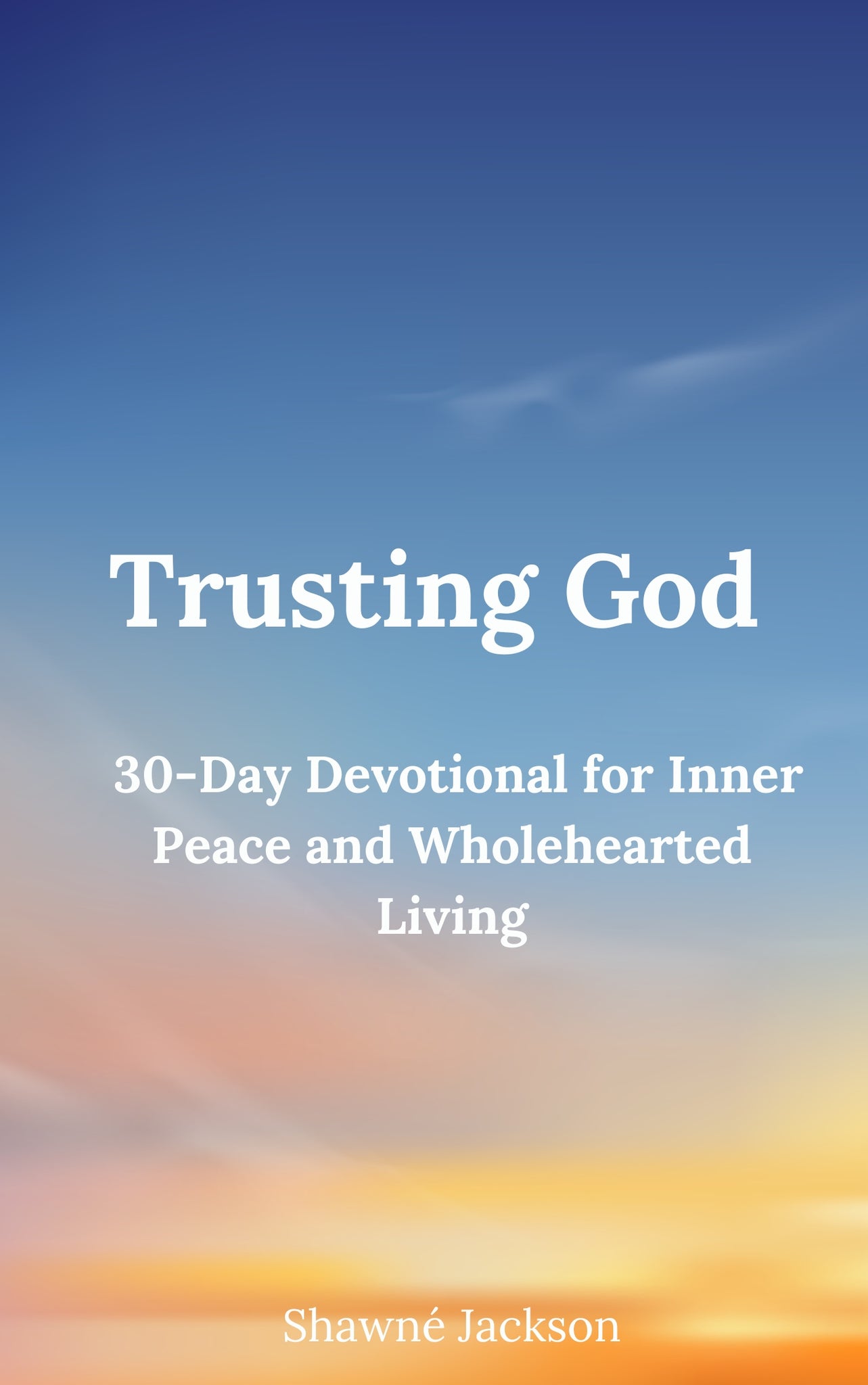 Trusting God: A 30-Day Devotional for Inner Peace and Wholehearted Living